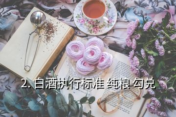 糧食酒和勾兌酒標準_純糧食酒勾兌酒的標準代號_10781.1是純糧酒還是勾兌酒